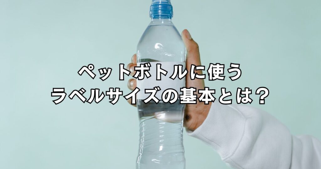 ペットボトルのラベルサイズを決める前に確認したい基本