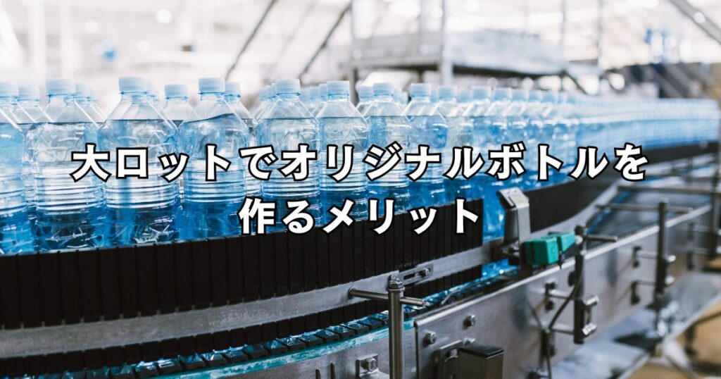 大ロットでオリジナルボトルを作るメリット