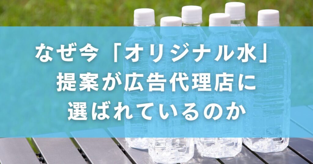 なぜ今「オリジナル水」提案が広告代理店に選ばれているのか
