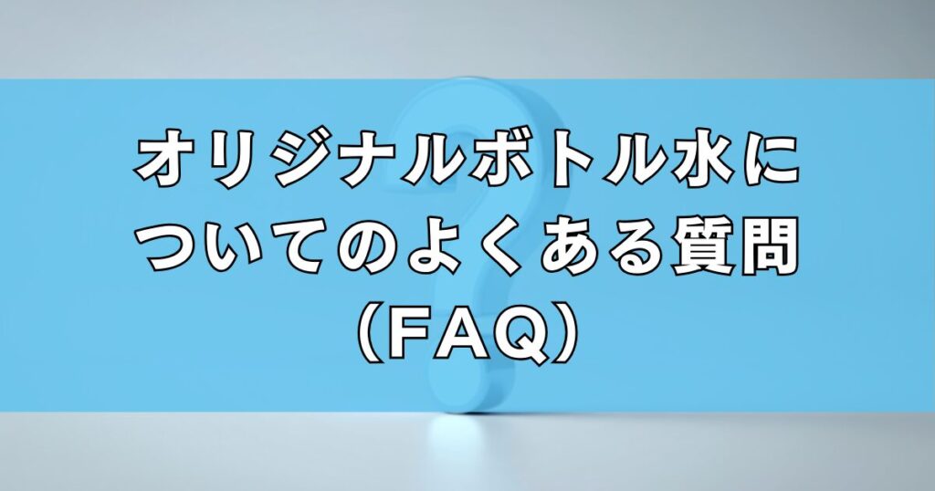 オリジナルボトル水についてのよくある質問（FAQ）
