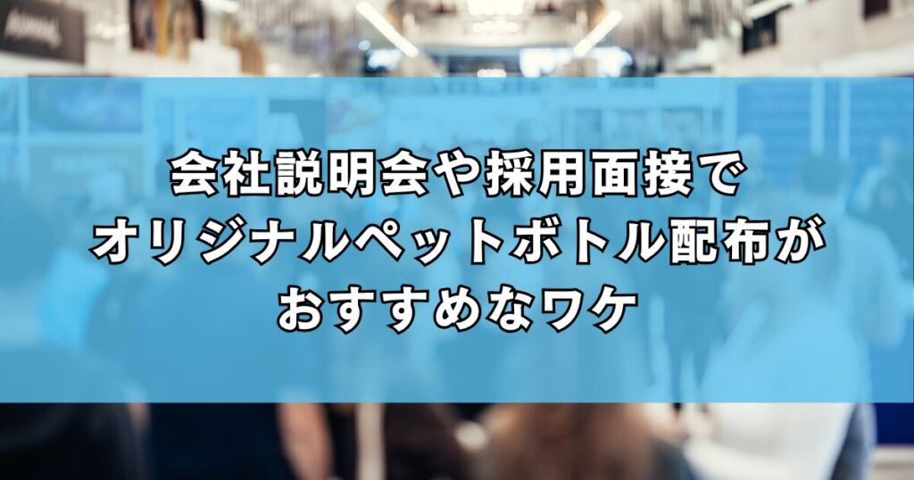 会社説明会や採用面接でオリジナルペットボトル配布がおすすめなワケ