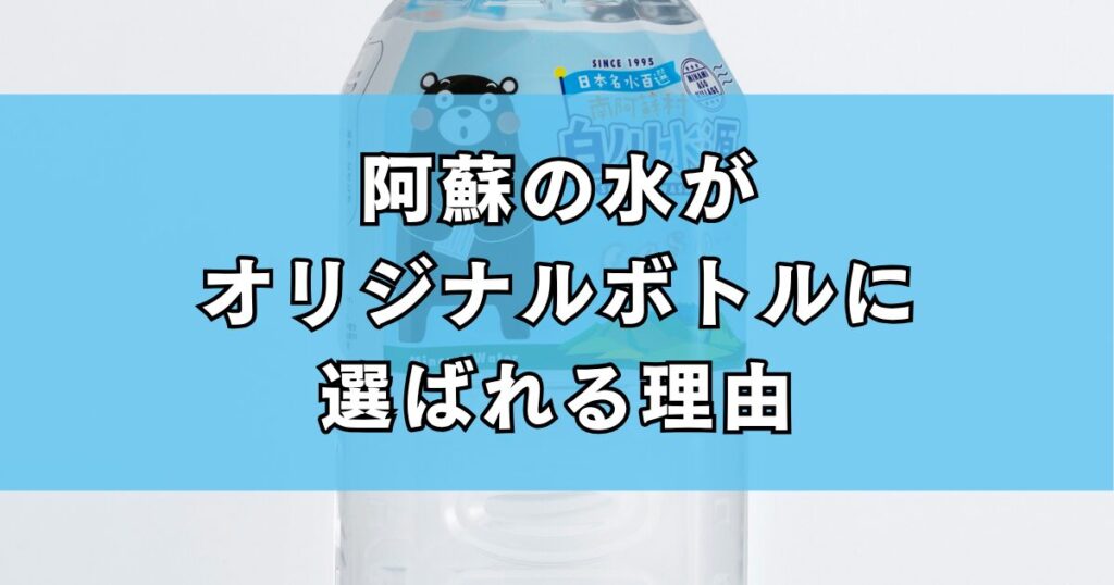 阿蘇の水がオリジナルボトルに選ばれる理由