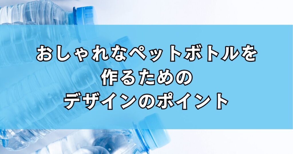 おしゃれなペットボトルを作るためのデザインのポイント
