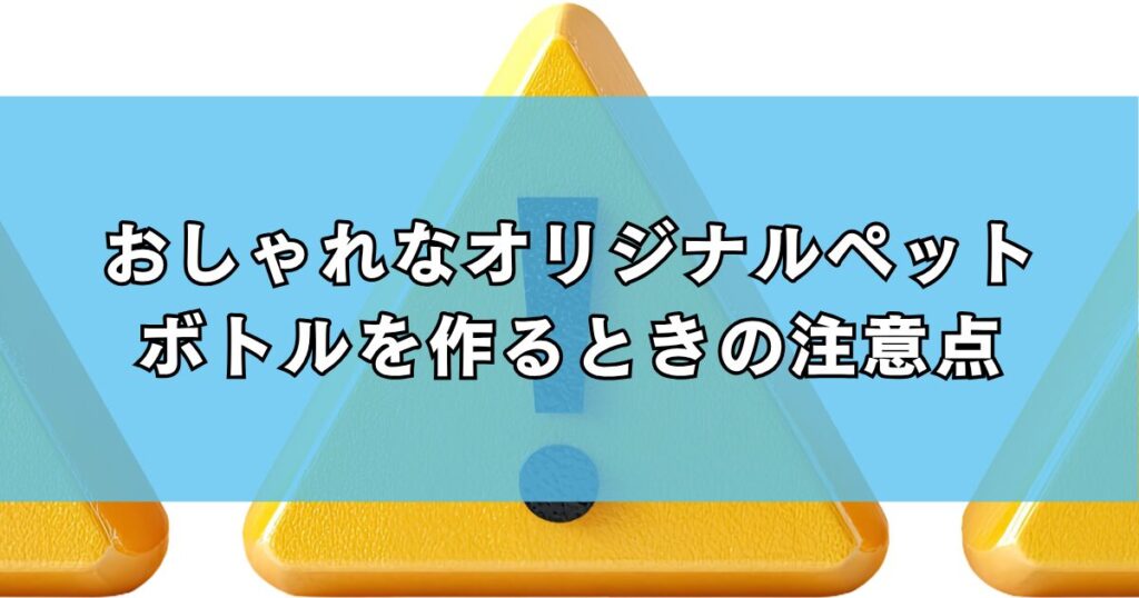おしゃれなオリジナルペットボトルを作るときの注意点