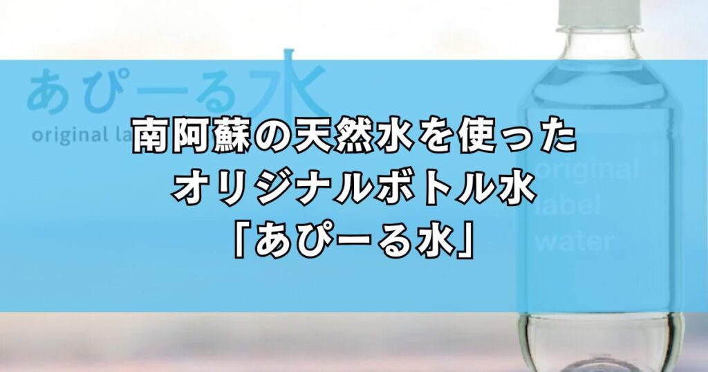 南阿蘇の天然水を使ったオリジナルボトル水「あぴーる水」
