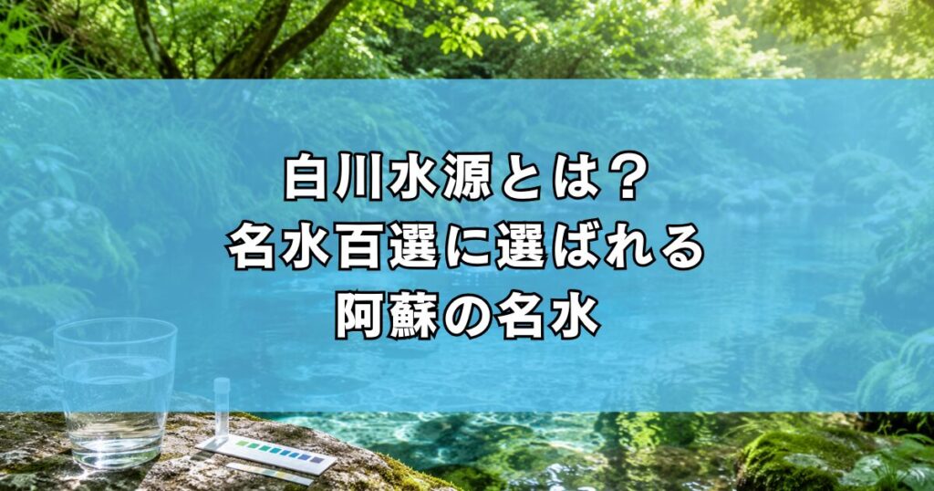 白川水源とは？名水百選に選ばれる阿蘇の名水