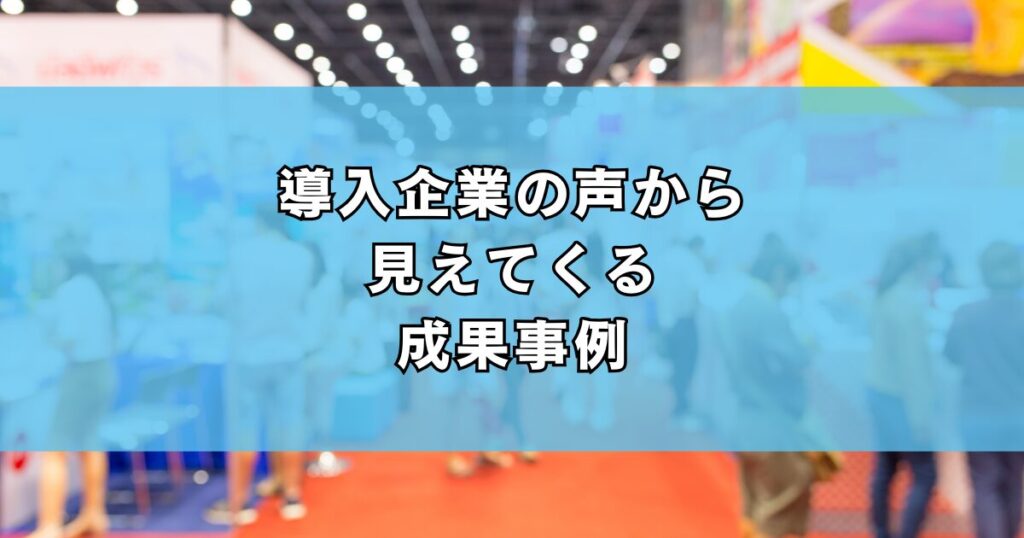 導入企業の声から見えてくる成果事例