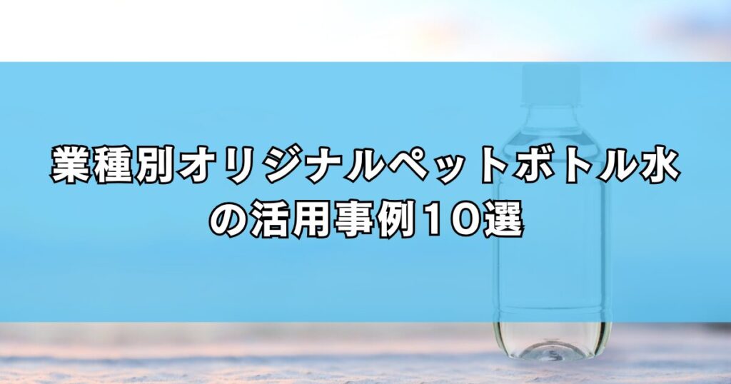 業種別オリジナルペットボトル水の活用事例10選