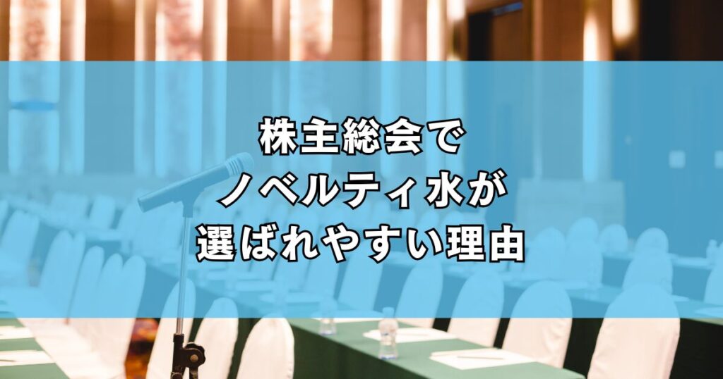 株主総会でノベルティ水が選ばれやすい理由