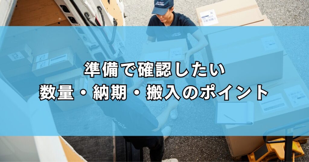 準備で確認したい数量・納期・搬入のポイント