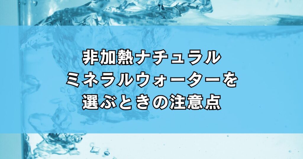 非加熱ナチュラルミネラルウォーターを選ぶときの注意点