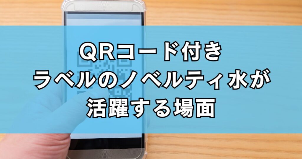 QRコード付きラベルのノベルティ水が活躍する場面