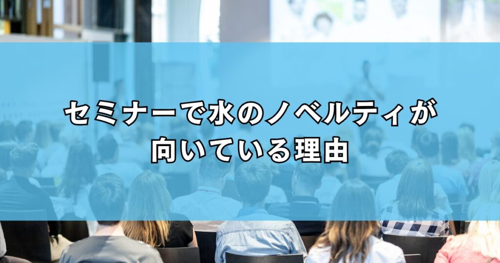 セミナーで水のノベルティが向いている理由