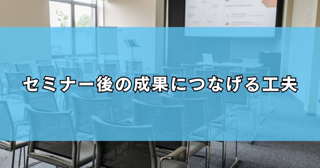 セミナー後の成果につなげる工夫
