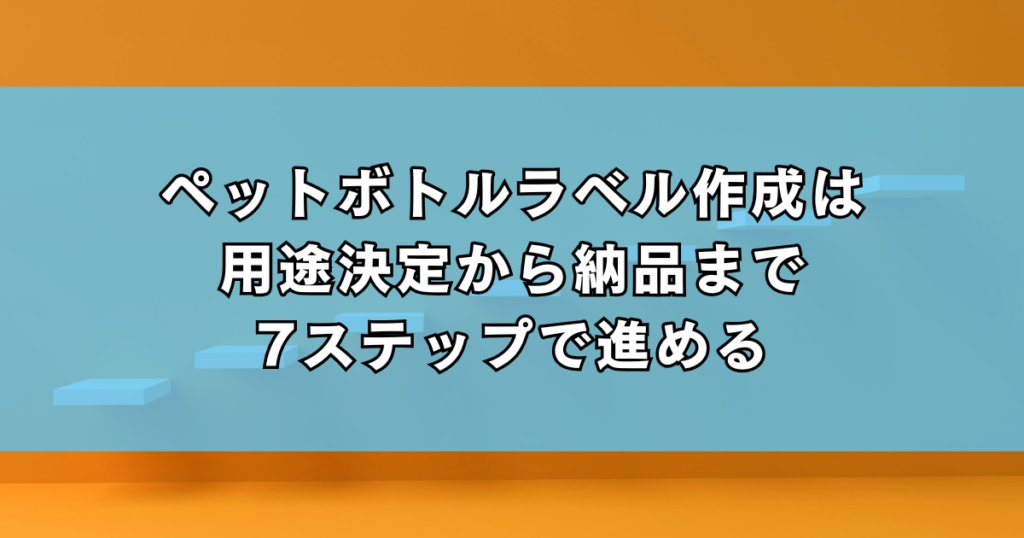 ペットボトルラベル作成は用途決定から納品まで7ステップで進める
