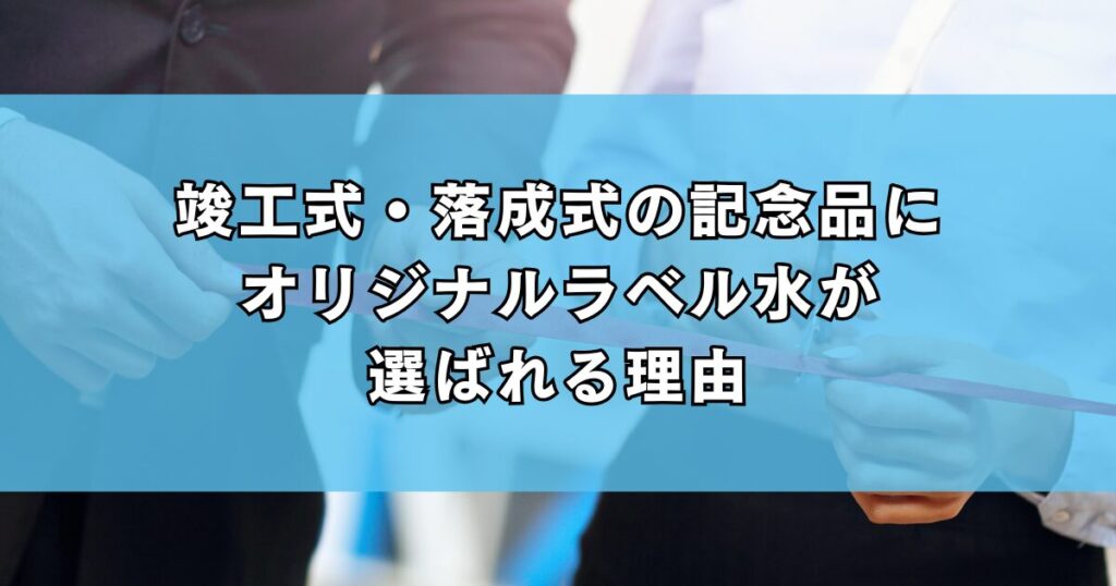 竣工式・落成式の記念品にオリジナルラベル水が選ばれる理由