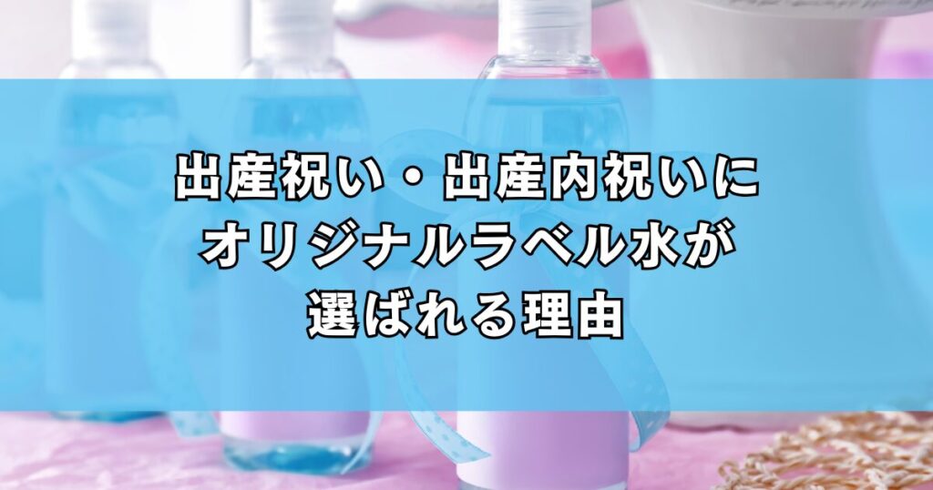 出産祝い・出産内祝いにオリジナルラベル水が選ばれる理由