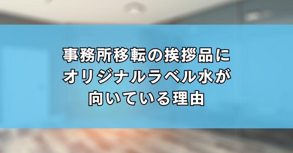 事務所移転の挨拶品にオリジナルラベル水が向いている理由